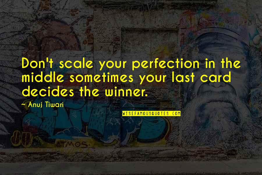 Winner Quotes Quotes By Anuj Tiwari: Don't scale your perfection in the middle sometimes