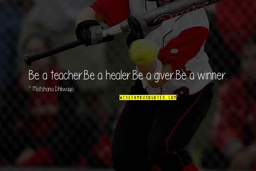 Winner Quotes Quotes By Matshona Dhliwayo: Be a teacher.Be a healer.Be a giver.Be a