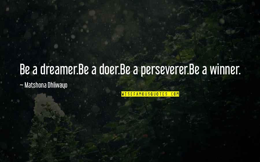 Winner Quotes Quotes By Matshona Dhliwayo: Be a dreamer.Be a doer.Be a perseverer.Be a