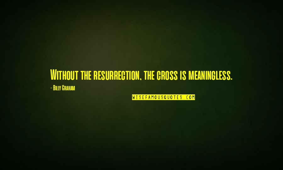 Winner Stands Alone Quotes By Billy Graham: Without the resurrection, the cross is meaningless.