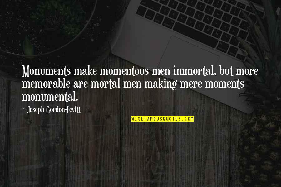 Winner Takes All Quotes By Joseph Gordon-Levitt: Monuments make momentous men immortal, but more memorable Winner Takes All Quotes By Joseph Gordon-Levitt: Monuments make momentous men immortal, but more memorable