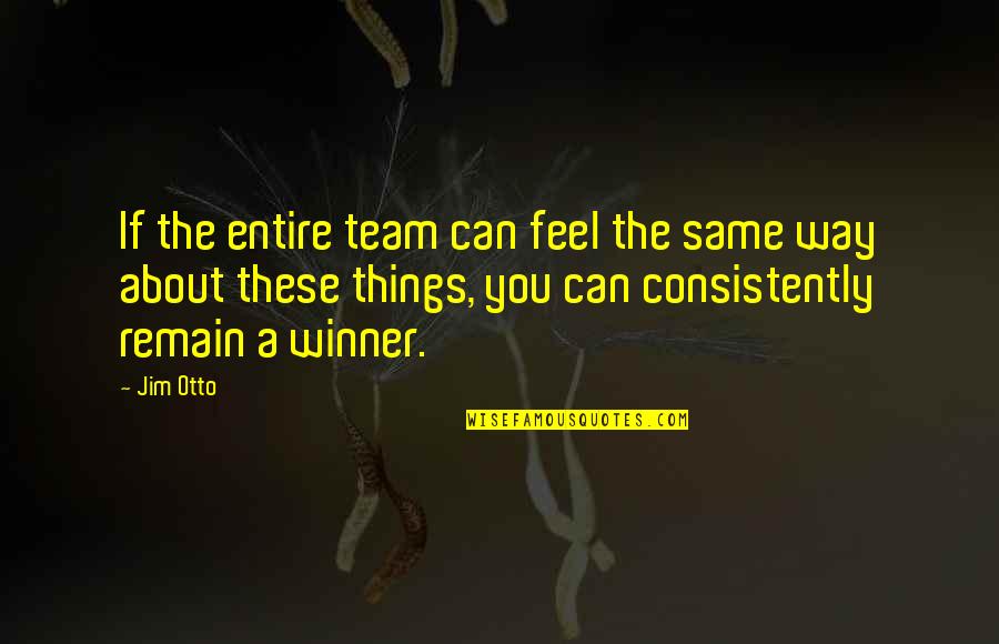 Winner Team Quotes By Jim Otto: If the entire team can feel the same