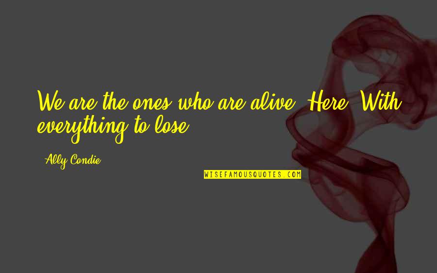 Winnerrrrr Quotes By Ally Condie: We are the ones who are alive. Here.