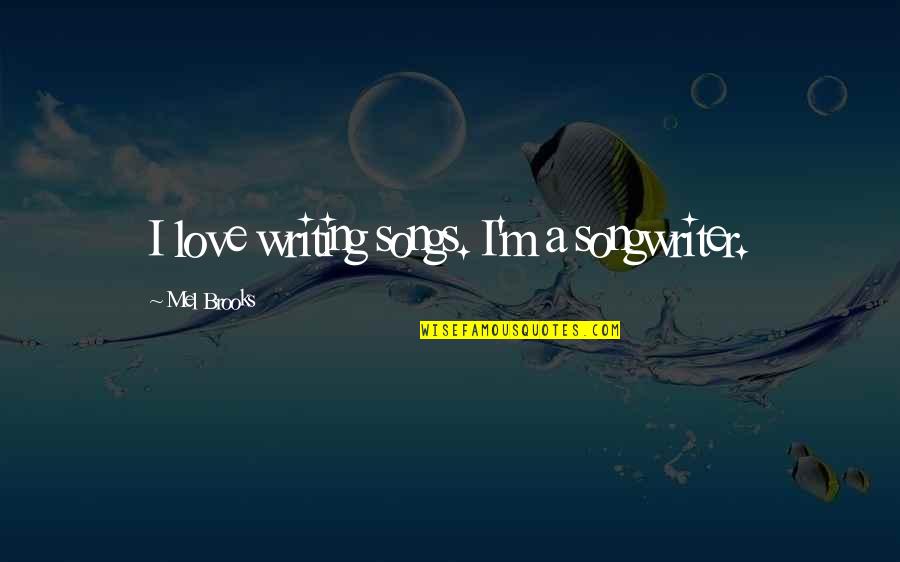 Winners And Whiners Quotes By Mel Brooks: I love writing songs. I'm a songwriter.