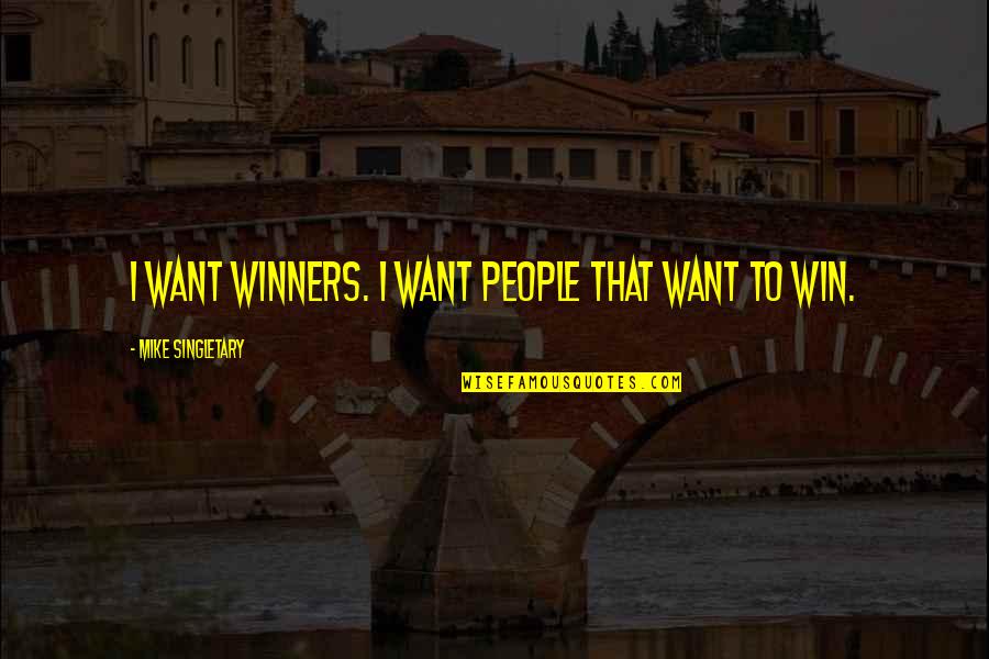 Winners And Winning Quotes By Mike Singletary: I want winners. I want people that want