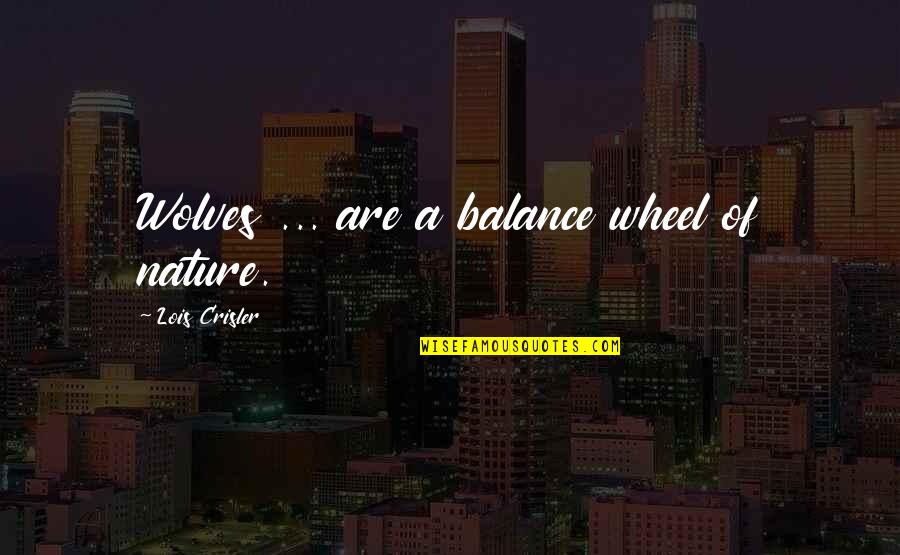 Winners Curse Quotes By Lois Crisler: Wolves ... are a balance wheel of nature. Winners Curse Quotes By Lois Crisler: Wolves ... are a balance wheel of nature.