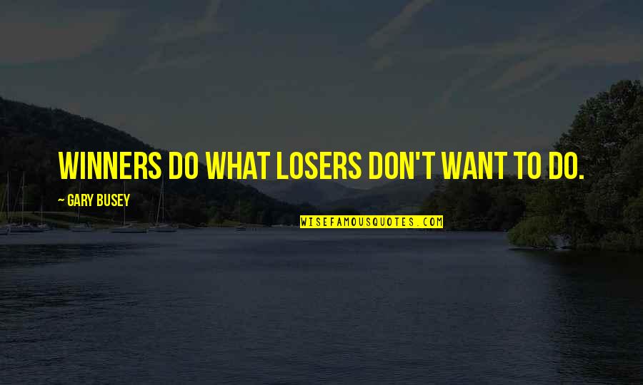 Winners Losers Quotes By Gary Busey: Winners do what losers don't want to do.
