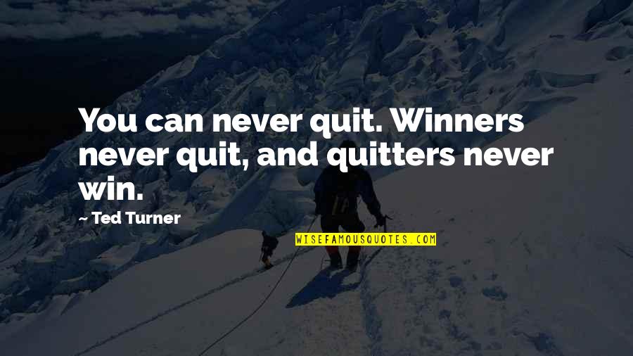 Winners Never Quit Quitters Never Win Quotes By Ted Turner: You can never quit. Winners never quit, and