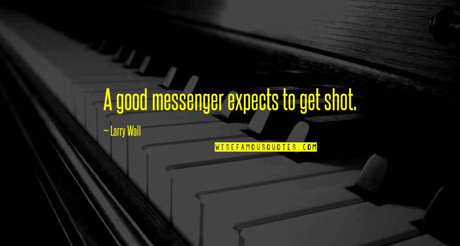 Winners Write The History Books Quotes By Larry Wall: A good messenger expects to get shot. Winners Write The History Books Quotes By Larry Wall: A good messenger expects to get shot.