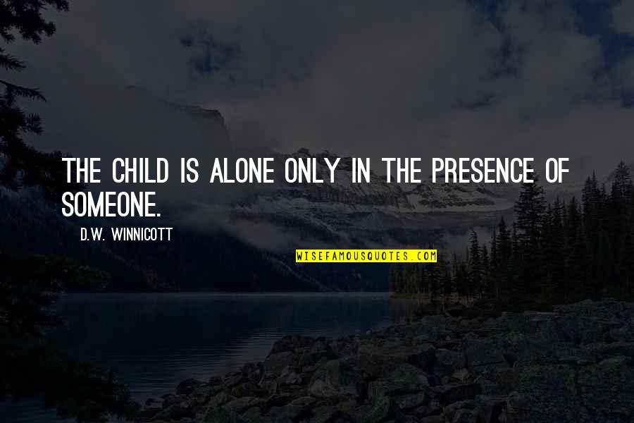 Winnicott's Quotes By D.W. Winnicott: The child is alone only in the presence