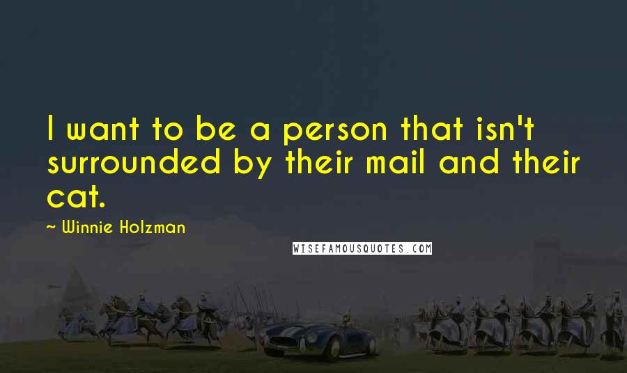 Winnie Holzman quotes: I want to be a person that isn't surrounded by their mail and their cat.