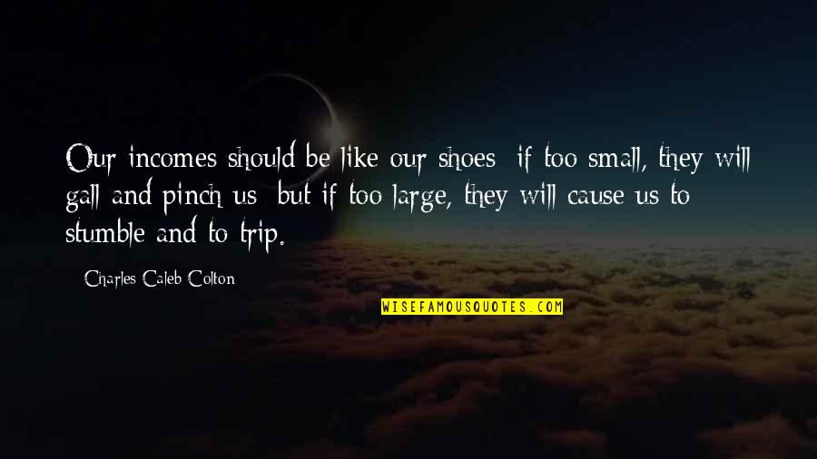Winnie Mcgoogan Quotes By Charles Caleb Colton: Our incomes should be like our shoes; if Winnie Mcgoogan Quotes By Charles Caleb Colton: Our incomes should be like our shoes; if