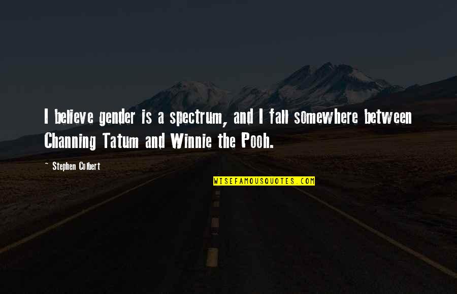 Winnie Quotes By Stephen Colbert: I believe gender is a spectrum, and I Winnie Quotes By Stephen Colbert: I believe gender is a spectrum, and I