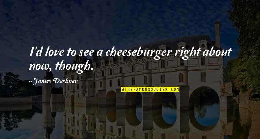 Winnie The Pooh Honey Bee Quotes By James Dashner: I'd love to see a cheeseburger right about Winnie The Pooh Honey Bee Quotes By James Dashner: I'd love to see a cheeseburger right about