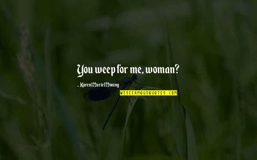 Winniefredo Quotes By Karen Marie Moning: You weep for me, woman? Winniefredo Quotes By Karen Marie Moning: You weep for me, woman?