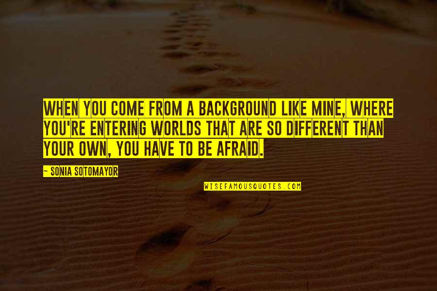 Winniefredo Quotes By Sonia Sotomayor: When you come from a background like mine, Winniefredo Quotes By Sonia Sotomayor: When you come from a background like mine,