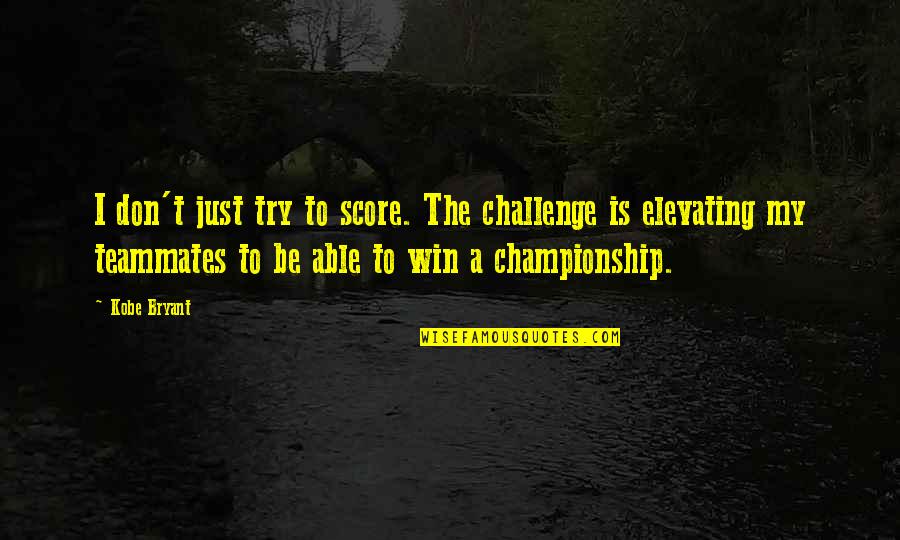 Winning A Championship Quotes By Kobe Bryant: I don't just try to score. The challenge