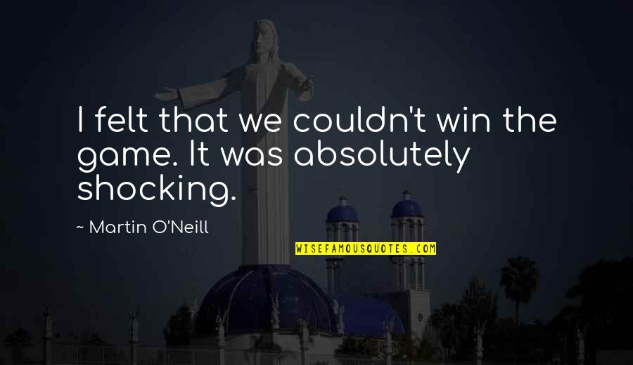 Winning A Football Game Quotes By Martin O'Neill: I felt that we couldn't win the game.