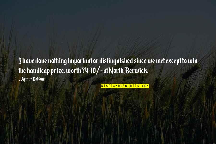 Winning A Prize Quotes By Arthur Balfour: I have done nothing important or distinguished since Winning A Prize Quotes By Arthur Balfour: I have done nothing important or distinguished since