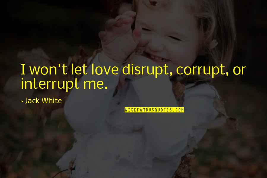 Winning A Prize Quotes By Jack White: I won't let love disrupt, corrupt, or interrupt Winning A Prize Quotes By Jack White: I won't let love disrupt, corrupt, or interrupt