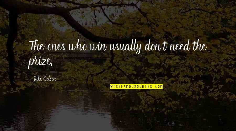 Winning A Prize Quotes By Jake Colsen: The ones who win usually don't need the Winning A Prize Quotes By Jake Colsen: The ones who win usually don't need the