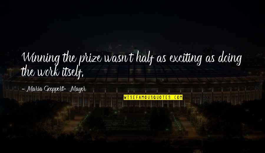 Winning A Prize Quotes By Maria Goeppert-Mayer: Winning the prize wasn't half as exciting as Winning A Prize Quotes By Maria Goeppert-Mayer: Winning the prize wasn't half as exciting as