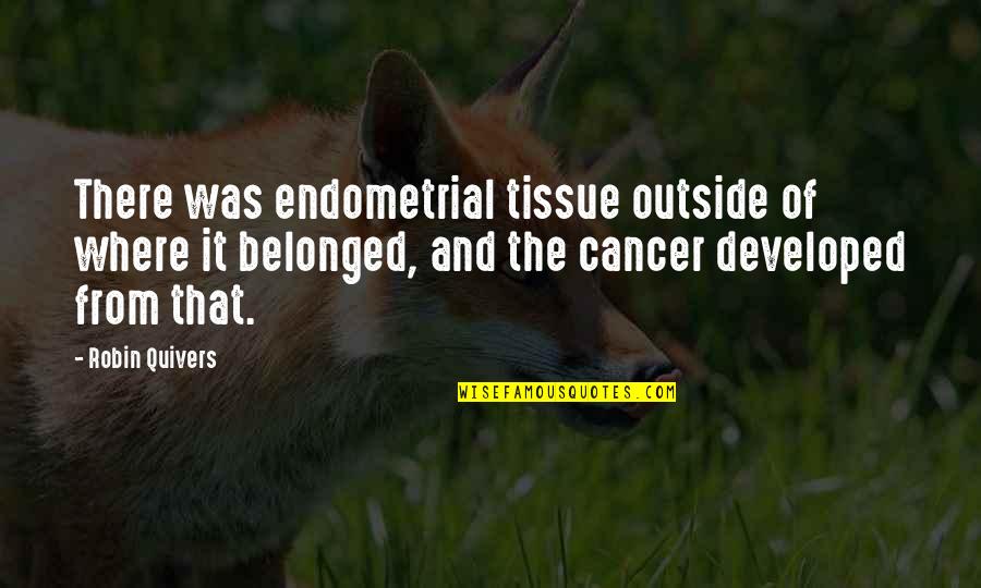 Winning A Prize Quotes By Robin Quivers: There was endometrial tissue outside of where it Winning A Prize Quotes By Robin Quivers: There was endometrial tissue outside of where it
