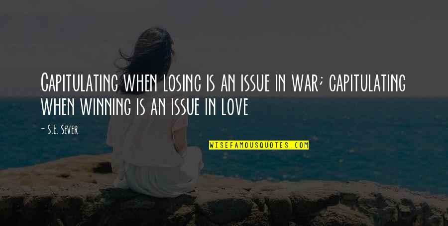 Winning And Losing In Love Quotes By S.E. Sever: Capitulating when losing is an issue in war; Winning And Losing In Love Quotes By S.E. Sever: Capitulating when losing is an issue in war;