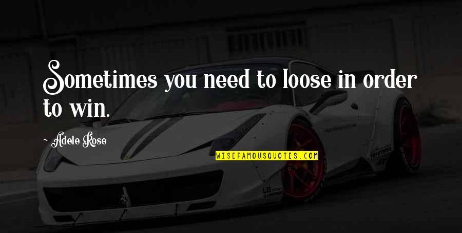 Winning And Losing Quotes By Adele Rose: Sometimes you need to loose in order to