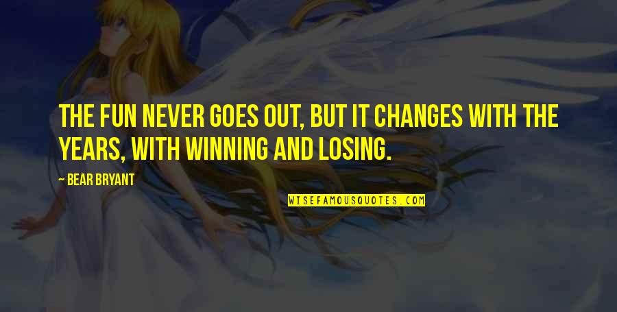 Winning And Losing Quotes By Bear Bryant: The fun never goes out, but it changes