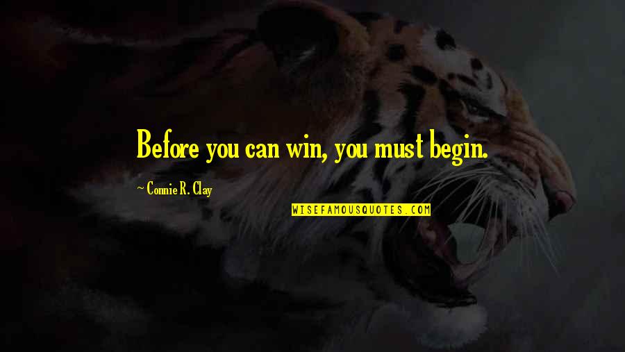 Winning And Losing Quotes By Connie R. Clay: Before you can win, you must begin.