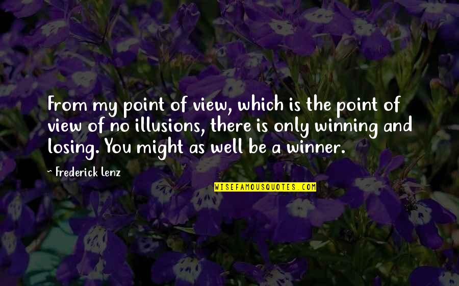 Winning And Losing Quotes By Frederick Lenz: From my point of view, which is the