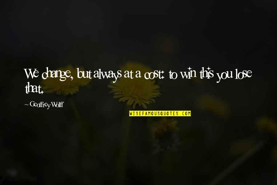 Winning At All Cost Quotes By Geoffrey Wolff: We change, but always at a cost: to Winning At All Cost Quotes By Geoffrey Wolff: We change, but always at a cost: to