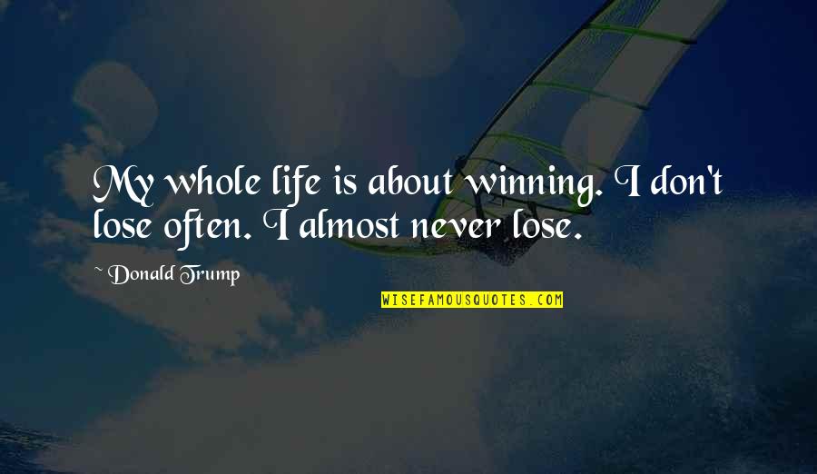 Winning At Life Quotes By Donald Trump: My whole life is about winning. I don't