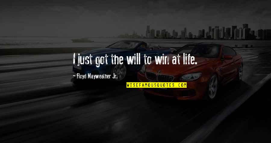 Winning At Life Quotes By Floyd Mayweather Jr.: I just got the will to win at