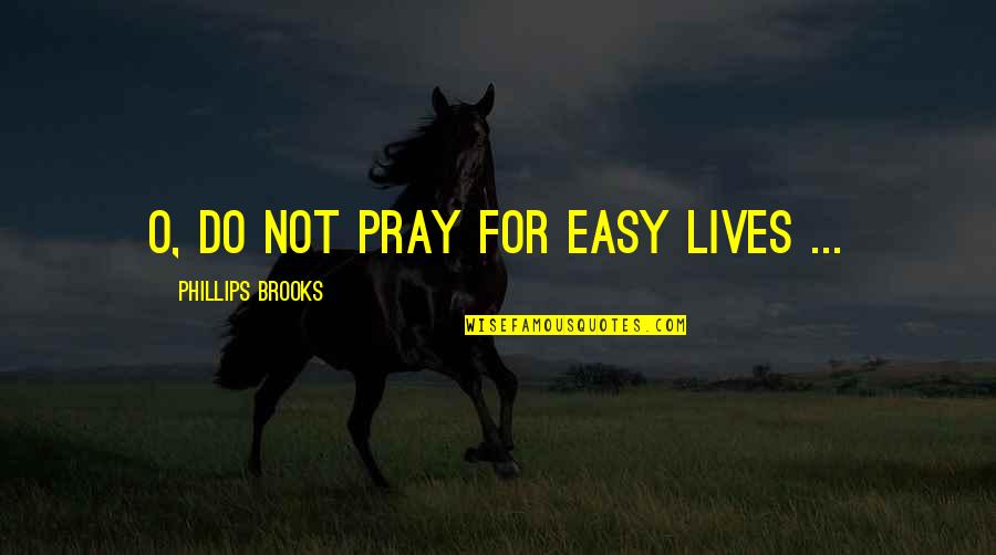 Winning Baseball Quotes By Phillips Brooks: O, do not pray for easy lives ...