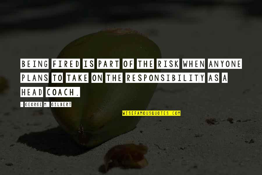 Winning Football Team Quotes By George M. Gilbert: Being fired is part of the risk when Winning Football Team Quotes By George M. Gilbert: Being fired is part of the risk when