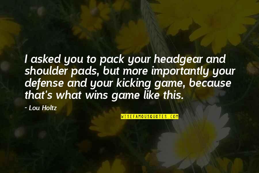 Winning Games Quotes By Lou Holtz: I asked you to pack your headgear and Winning Games Quotes By Lou Holtz: I asked you to pack your headgear and