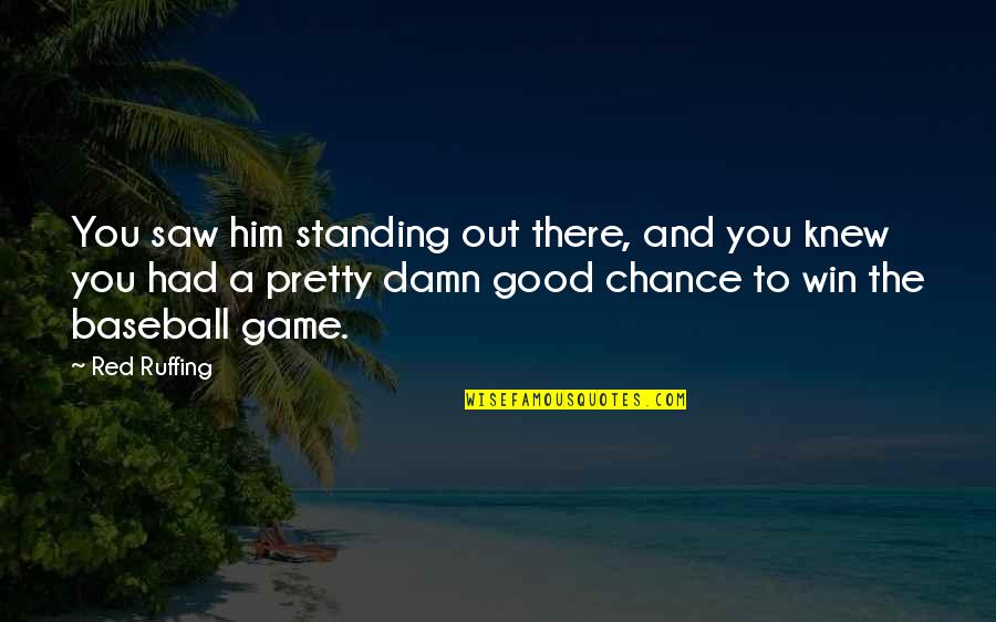 Winning Games Quotes By Red Ruffing: You saw him standing out there, and you Winning Games Quotes By Red Ruffing: You saw him standing out there, and you