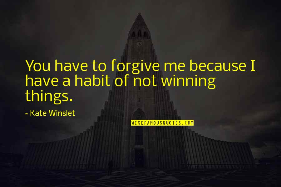 Winning Habit Quotes By Kate Winslet: You have to forgive me because I have