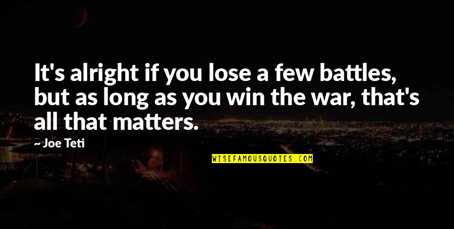 Winning Is All That Matters Quotes By Joe Teti: It's alright if you lose a few battles, Winning Is All That Matters Quotes By Joe Teti: It's alright if you lose a few battles,