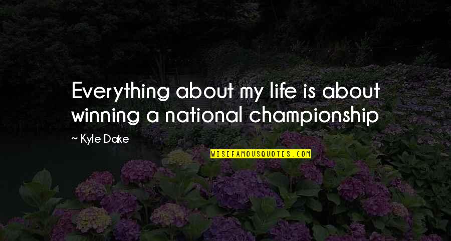 Winning Is Everything Quotes By Kyle Dake: Everything about my life is about winning a