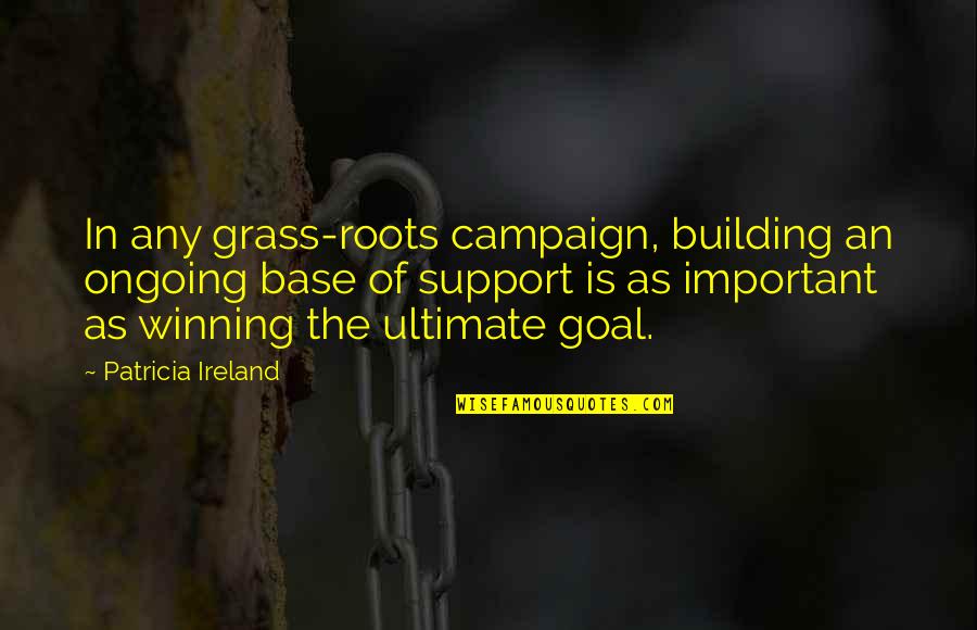 Winning Is Important Quotes By Patricia Ireland: In any grass-roots campaign, building an ongoing base Winning Is Important Quotes By Patricia Ireland: In any grass-roots campaign, building an ongoing base