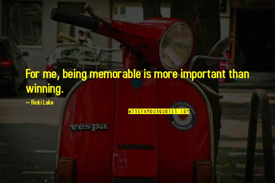 Winning Is Not Important Quotes By Ricki Lake: For me, being memorable is more important than