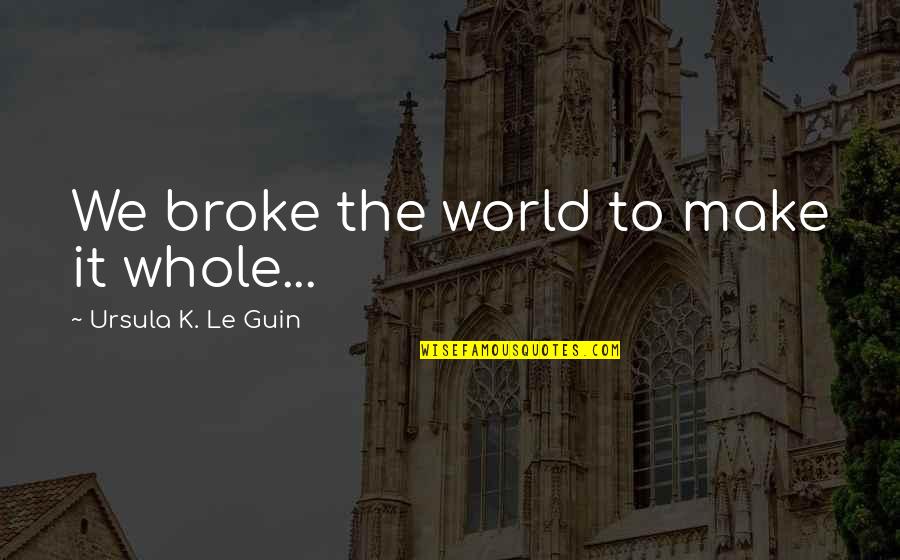 Winning Is Subjective Quotes By Ursula K. Le Guin: We broke the world to make it whole...