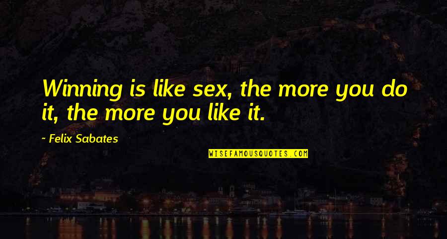 Winning Is Winning Quotes By Felix Sabates: Winning is like sex, the more you do