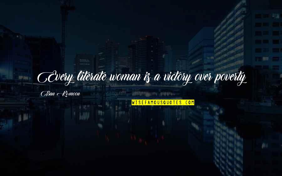 Winning Isn't Everything Quotes By Ban Ki-moon: Every literate woman is a victory over poverty