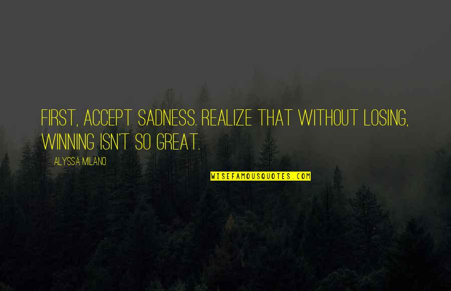 Winning Losing Quotes By Alyssa Milano: First, accept sadness. Realize that without losing, winning