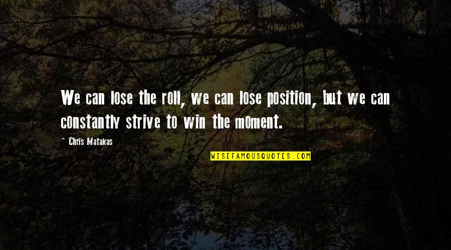 Winning Losing Quotes By Chris Matakas: We can lose the roll, we can lose