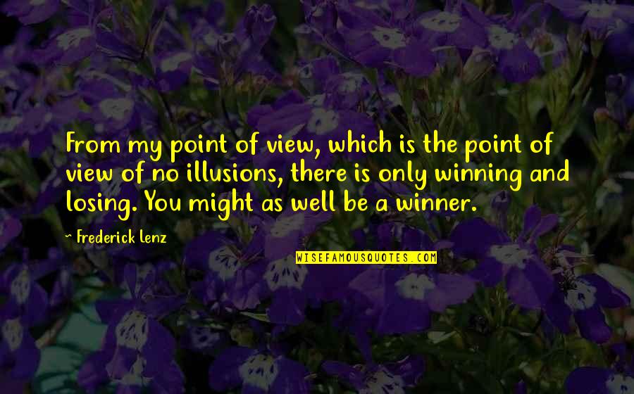 Winning Losing Quotes By Frederick Lenz: From my point of view, which is the